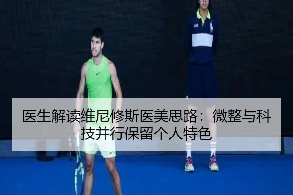 医生解读维尼修斯医美思路：微整与科技并行保留个人特色